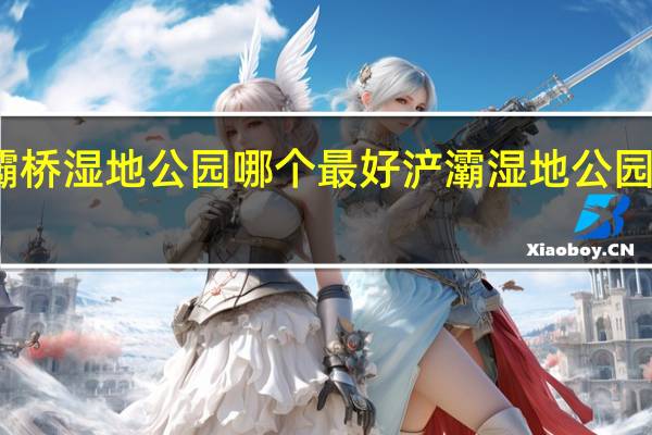 灞桥湿地公园哪个最好 浐灞湿地公园怎么走