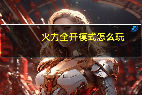 火力全开模式怎么玩(火力全开模式)