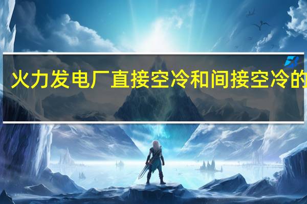 火力发电厂直接空冷和间接空冷的不同