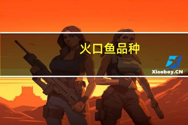 火口鱼品种（火口鱼）