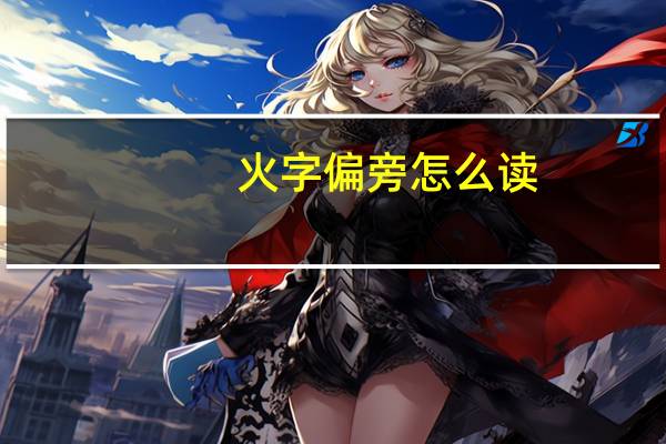 火字偏旁怎么读（火字旁偏旁怎么打）