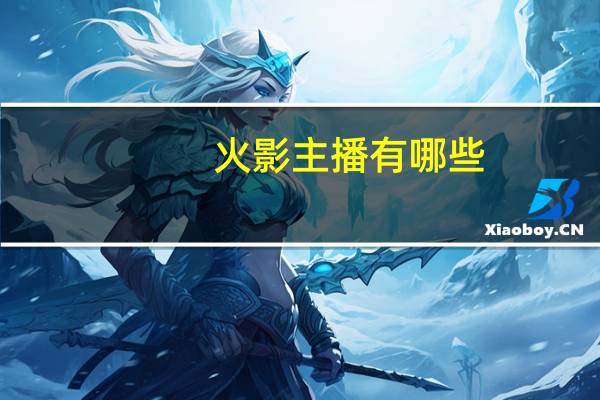 火影主播有哪些（火影直播间简介）