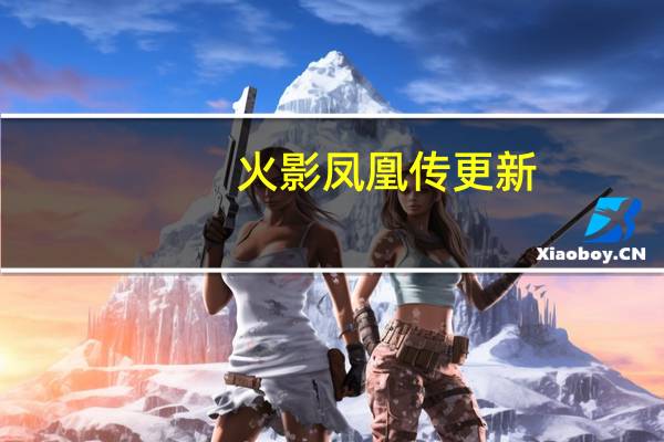 火影凤凰传更新（火影凤凰传）