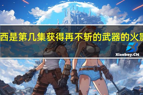 火影忍者中卡卡西是第几集获得再不斩的武器的 火影忍者卡卡西vs再不斩