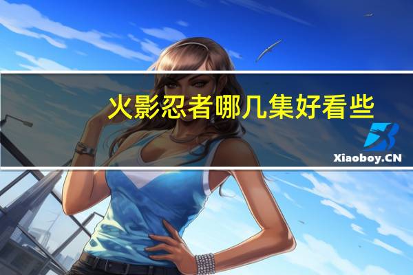 火影忍者哪几集好看些（火影忍者哪几集好看）