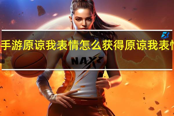 火影忍者手游原谅我表情怎么获得 原谅我表情获取方法介绍