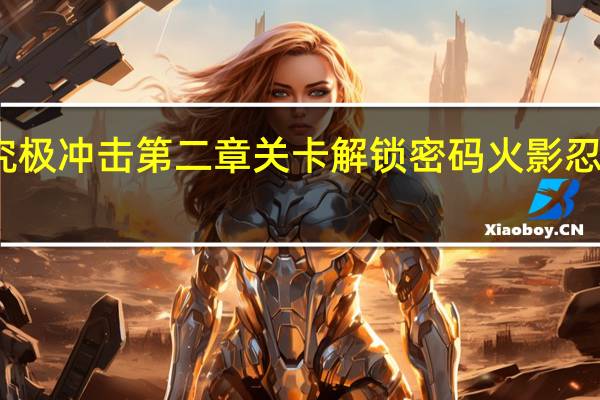 火影忍者究极冲击第二章关卡解锁密码 火影忍者究极冲击攻略