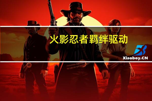 火影忍者羁绊驱动,点哪个开始游戏 火影忍者羁绊6.0攻略