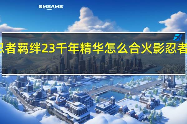 火影忍者羁绊23千年精华怎么合 火影忍者的羁绊攻略