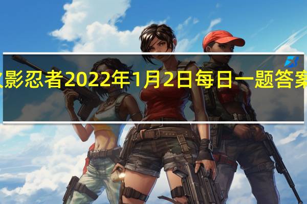火影忍者2022年1月2日每日一题答案是什么-火影忍者1.2日每日一题答案2022