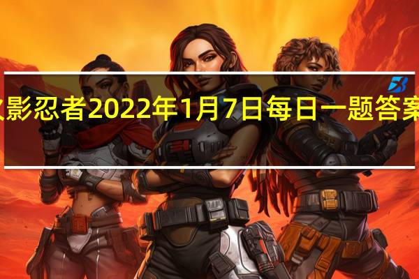 火影忍者2022年1月7日每日一题答案是什么-火影忍者1.7日每日一题答案2022