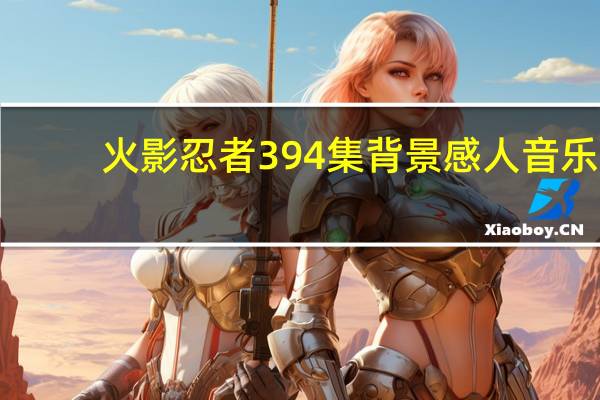 火影忍者394集背景感人音乐（火影忍者394）