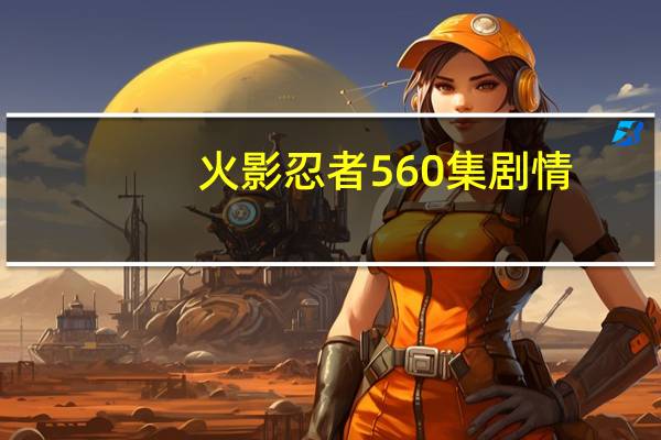 火影忍者560集剧情（火影忍者560集）