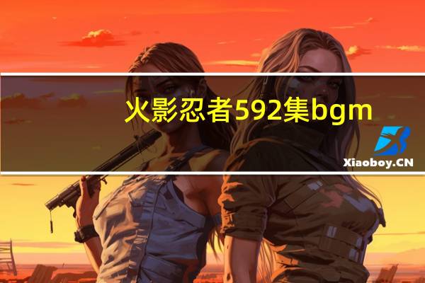 火影忍者592集bgm（火影忍者592集）