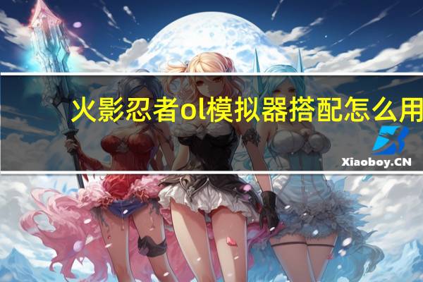 火影忍者ol模拟器搭配怎么用（火影ol模拟器）