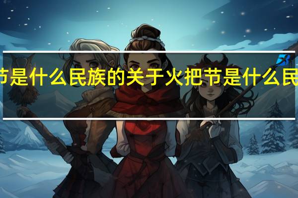 火把节是什么民族的 关于火把节是什么民族的的介绍