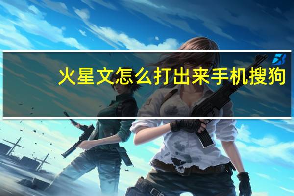 火星文怎么打出来手机搜狗（火星文输入法怎么用）