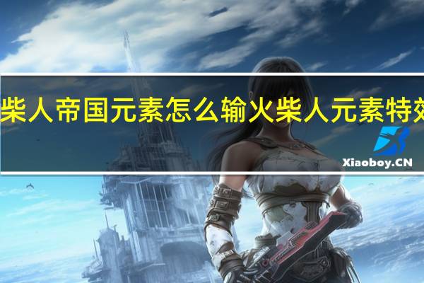 火柴人帝国元素怎么输 火柴人元素特效怎么画