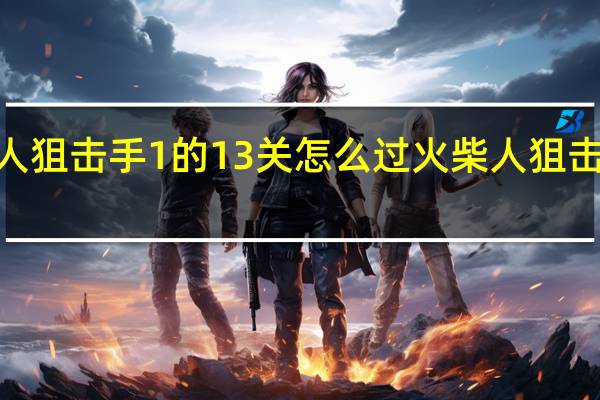 火柴人狙击手1的13关怎么过 火柴人狙击手5修改版