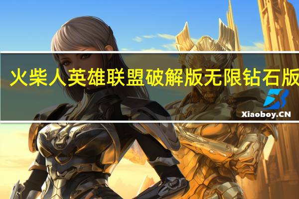 火柴人英雄联盟破解版无限钻石版下载(火柴人英雄联盟)