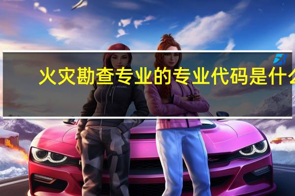 火灾勘查专业的专业代码是什么