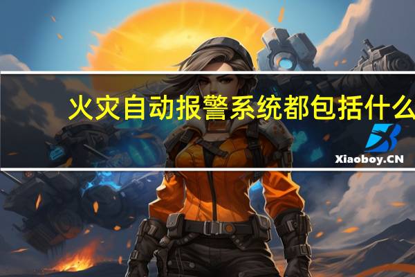 火灾自动报警系统都包括什么