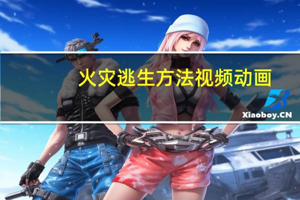 火灾逃生方法视频动画（火灾逃生方法）