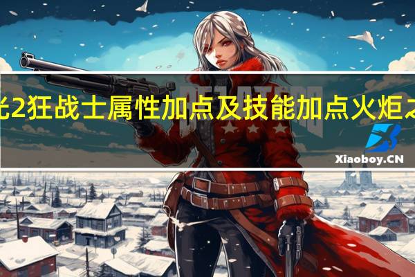火炬之光2狂战士属性加点及技能加点 火炬之光2狂战加点