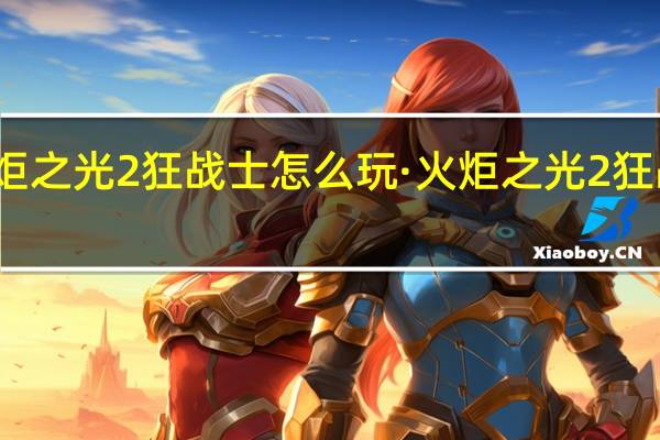 火炬之光2狂战士怎么玩· 火炬之光2狂战士属性