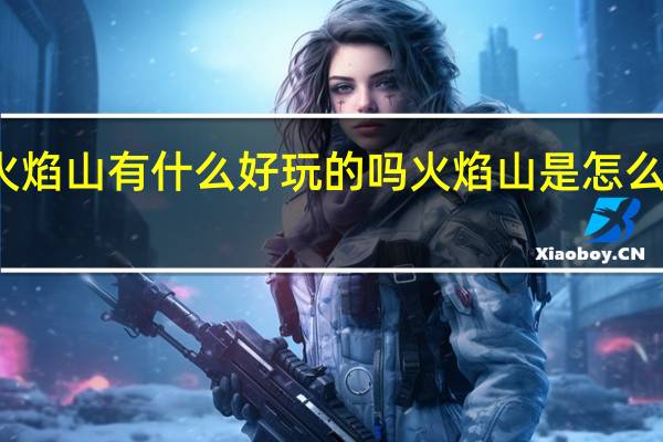 火焰山有什么好玩的吗 火焰山是怎么形成的