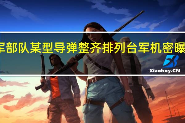 火箭军部队某型导弹整齐排列 台军机密曝光引发关注