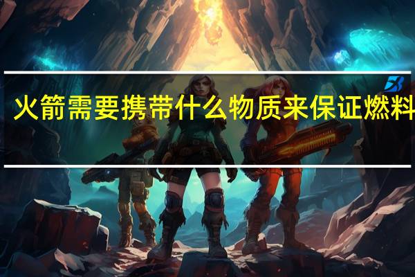 火箭需要携带什么物质来保证燃料反应