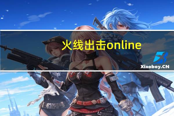 火线出击online（穿越火线攻略）