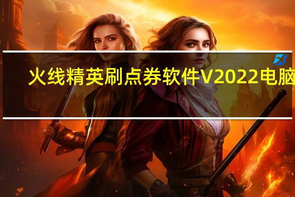 火线精英刷点券软件 V2022 电脑版（火线精英刷点券软件 V2022 电脑版功能简介）