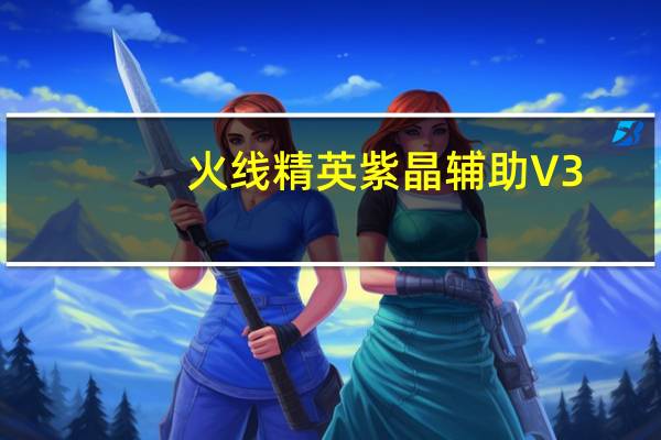 火线精英紫晶辅助 V3.7 绿色免费版（火线精英紫晶辅助 V3.7 绿色免费版功能简介）