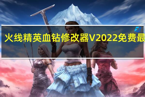 火线精英血钻修改器 V2022 免费最新版（火线精英血钻修改器 V2022 免费最新版功能简介）