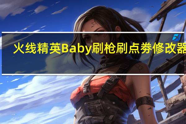 火线精英Baby刷枪刷点劵修改器 V2.3 绿色版（火线精英Baby刷枪刷点劵修改器 V2.3 绿色版功能简介）