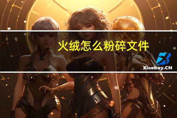 火绒怎么粉碎文件（怎么粉碎文件）