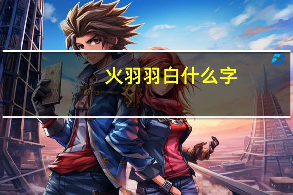 火羽羽白什么字（火羽白是什么字）