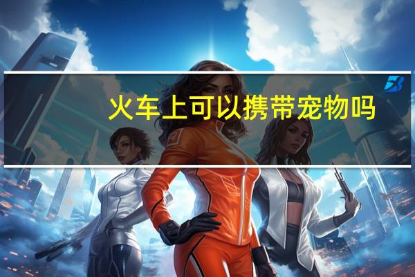 火车上可以携带宠物吗