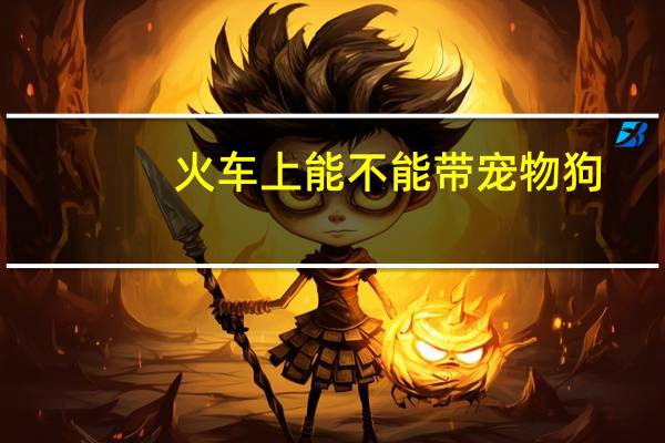 火车上能不能带宠物狗