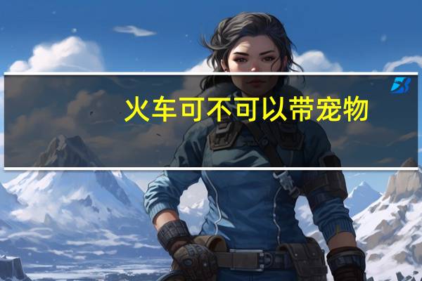 火车可不可以带宠物