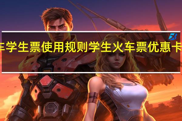 火车学生票使用规则学生火车票优惠卡怎么办理