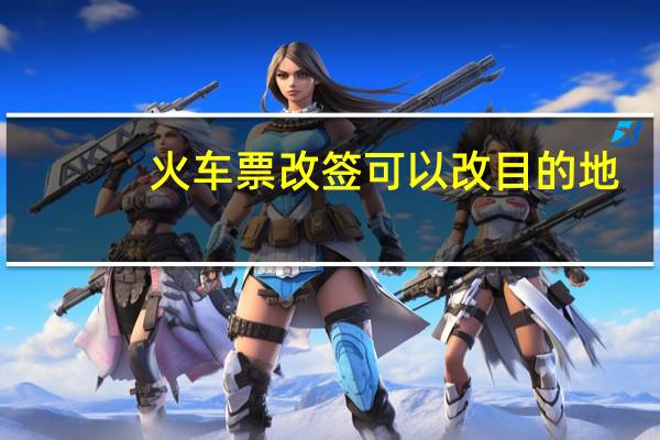 火车票改签可以改目的地