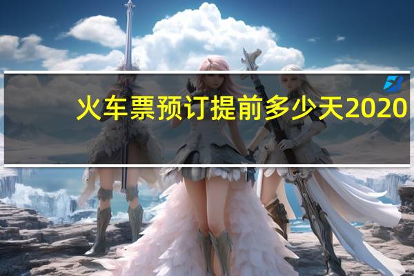 火车票预订提前多少天2020（火车票预订提前多少天）