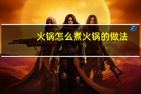 火锅怎么煮 火锅的做法