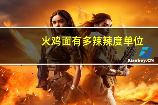 火鸡面有多辣辣度单位（火鸡面有多辣）