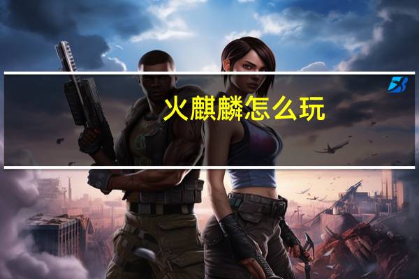 火麒麟怎么玩