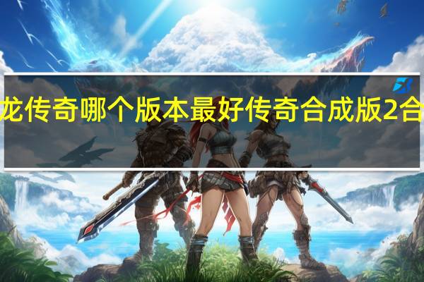 火龙传奇哪个版本最好 传奇合成版2合1火龙版