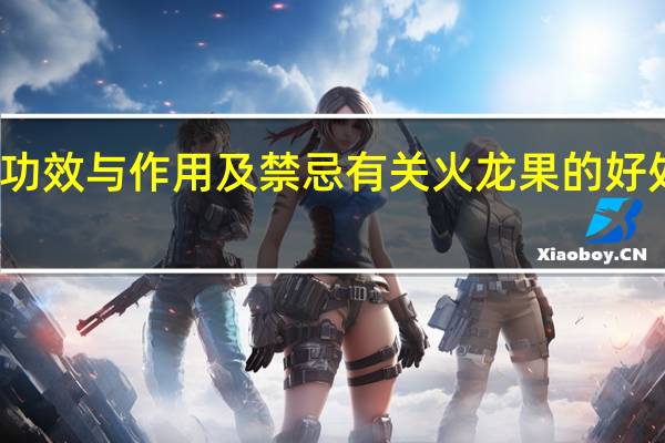 火龙果功效与作用及禁忌 有关火龙果的好处和注意事项